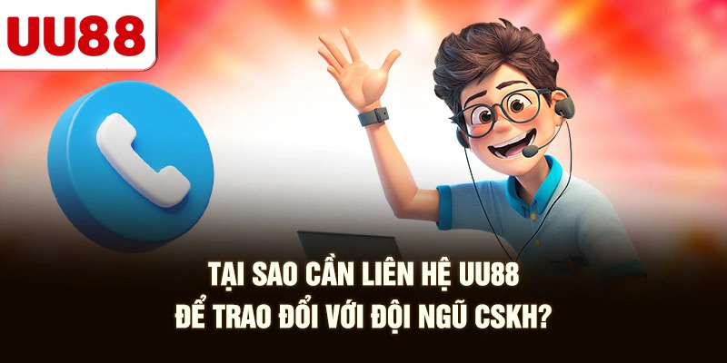 Tại Sao Cần Liên Hệ UU88 để trao đổi với đội ngũ CSKH?